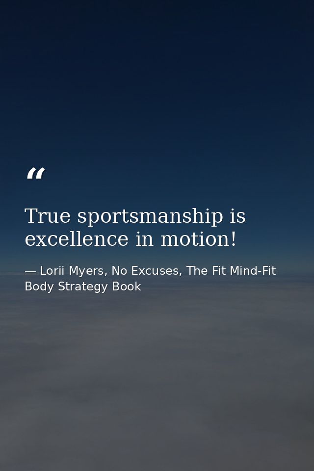 True sportsmanship is excellence in motion! — Lorii Myers, No Excuses, The Fit Mind-Fit Body Strategy Book