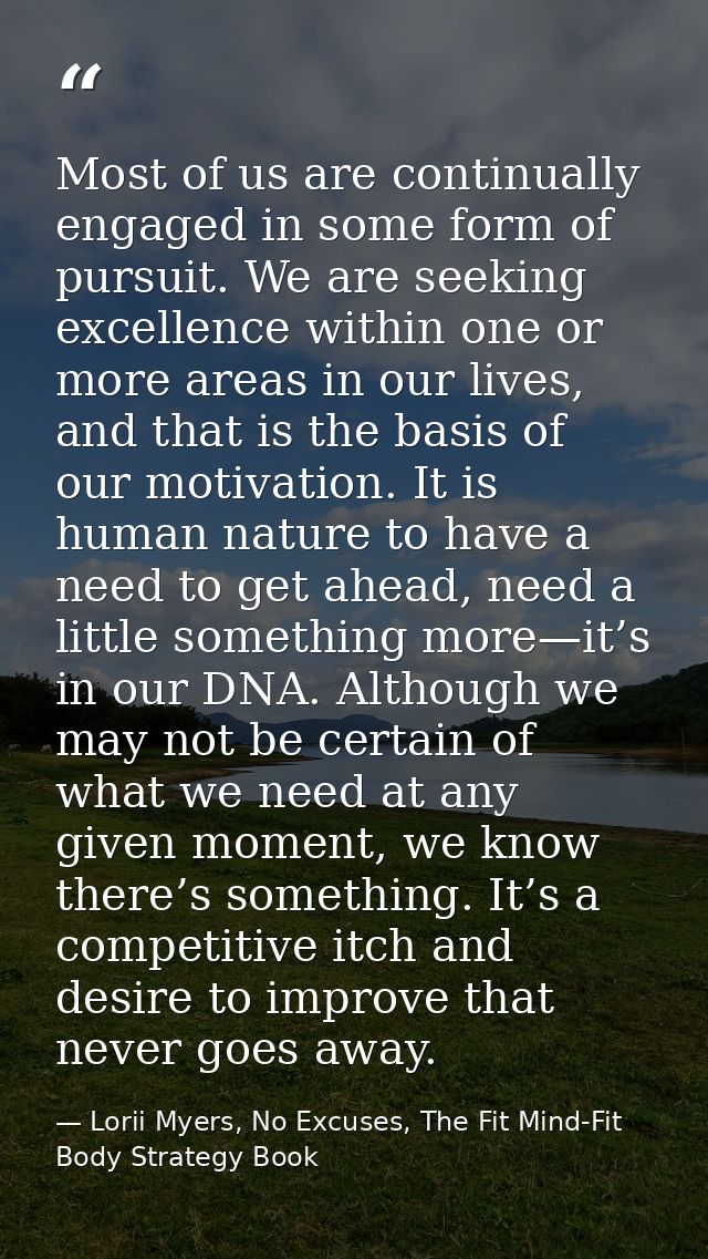 Most of us are continually engaged in some form of pursuit. We are seeking excellence within one or more areas in our li — Lorii Myers, No Excuses, The Fit Mind-Fit Body Strategy Book