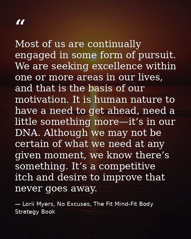 Most of us are continually engaged in some form of pursuit. We are seeking excellence within one or more areas in our li — Lorii Myers, No Excuses, The Fit Mind-Fit Body Strategy Book
