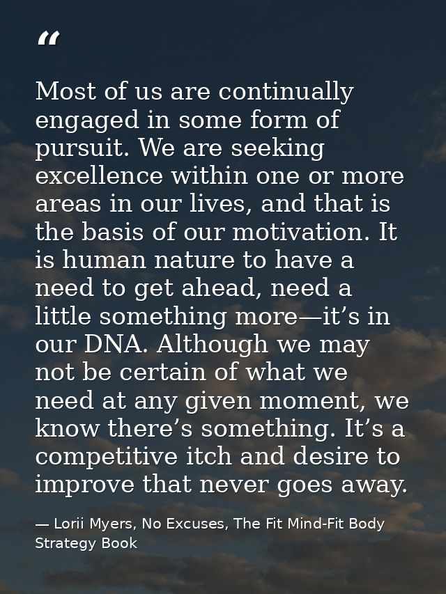 Most of us are continually engaged in some form of pursuit. We are seeking excellence within one or more areas in our li — Lorii Myers, No Excuses, The Fit Mind-Fit Body Strategy Book