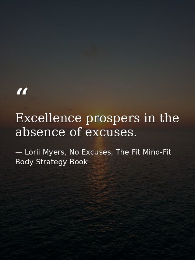 Excellence prospers in the absence of excuses. — Lorii Myers, No Excuses, The Fit Mind-Fit Body Strategy Book
