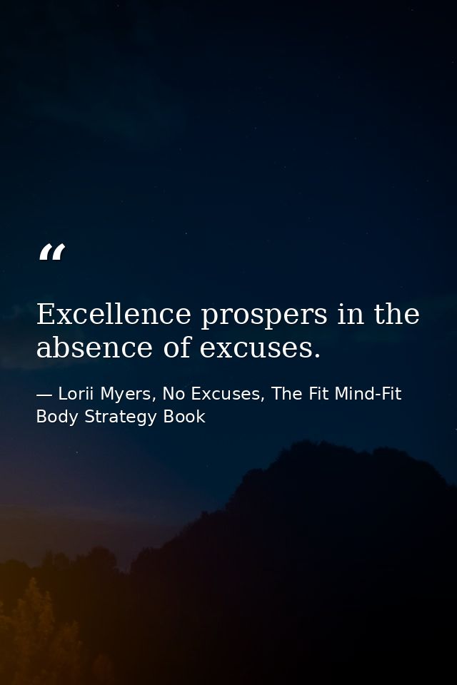 Excellence prospers in the absence of excuses. — Lorii Myers, No Excuses, The Fit Mind-Fit Body Strategy Book