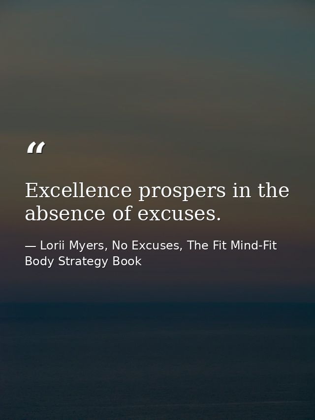 Excellence prospers in the absence of excuses. — Lorii Myers, No Excuses, The Fit Mind-Fit Body Strategy Book
