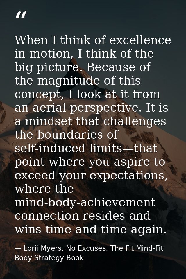 When I think of excellence in motion, I think of the big picture. Because of the magnitude of this concept, I look at it — Lorii Myers, No Excuses, The Fit Mind-Fit Body Strategy Book