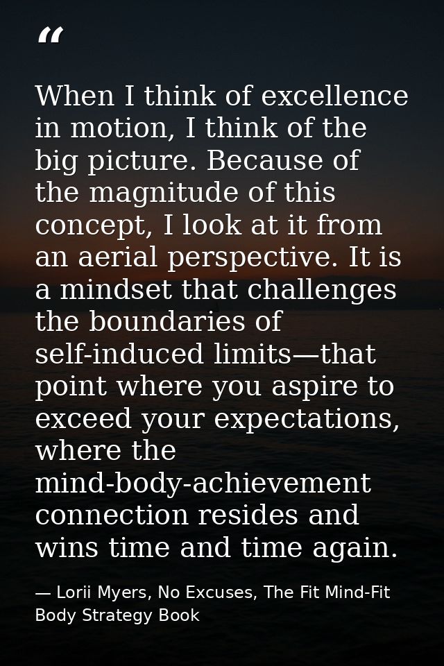 When I think of excellence in motion, I think of the big picture. Because of the magnitude of this concept, I look at it — Lorii Myers, No Excuses, The Fit Mind-Fit Body Strategy Book