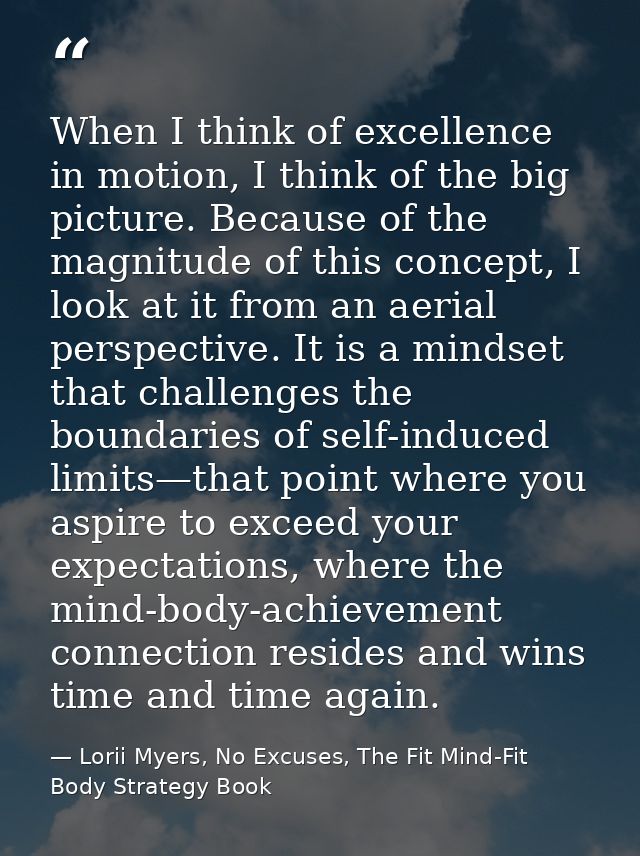 When I think of excellence in motion, I think of the big picture. Because of the magnitude of this concept, I look at it — Lorii Myers, No Excuses, The Fit Mind-Fit Body Strategy Book