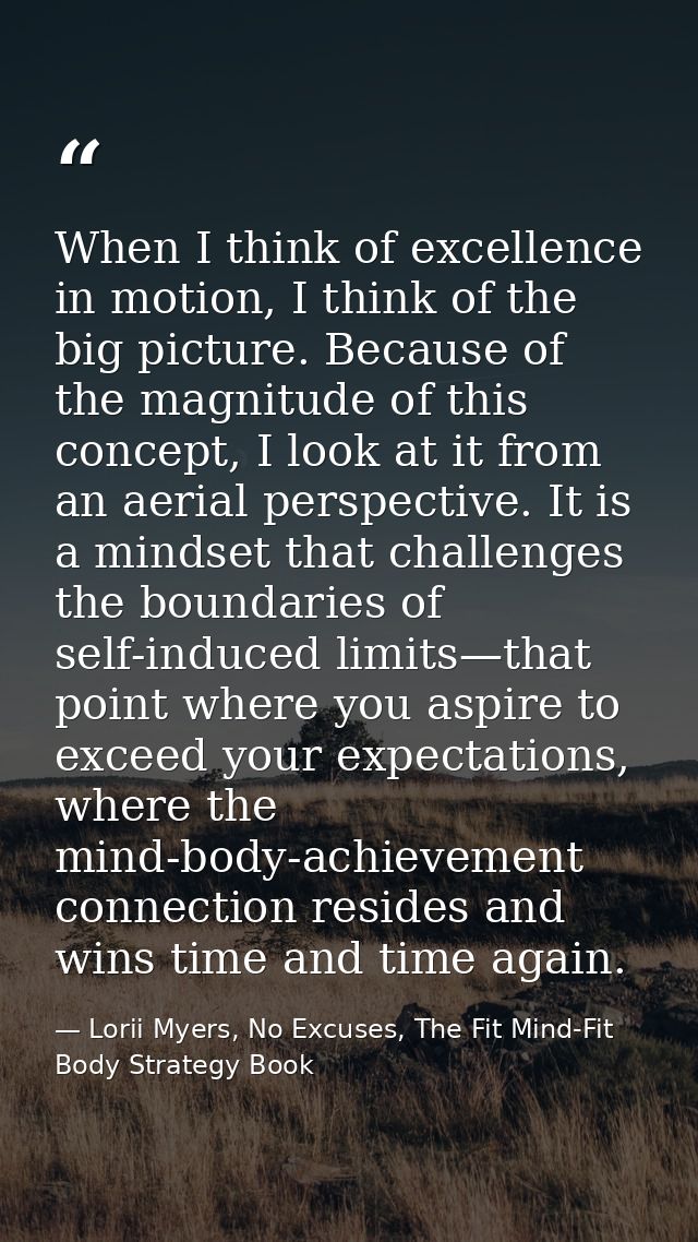 When I think of excellence in motion, I think of the big picture. Because of the magnitude of this concept, I look at it — Lorii Myers, No Excuses, The Fit Mind-Fit Body Strategy Book