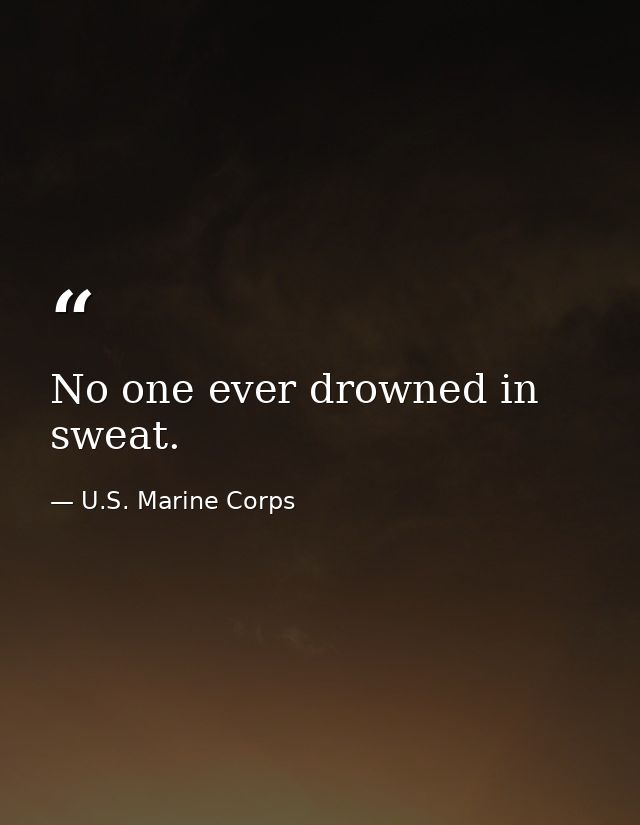 No one ever drowned in sweat. — U.S. Marine Corps