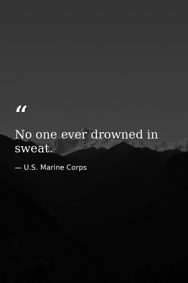 No one ever drowned in sweat. — U.S. Marine Corps