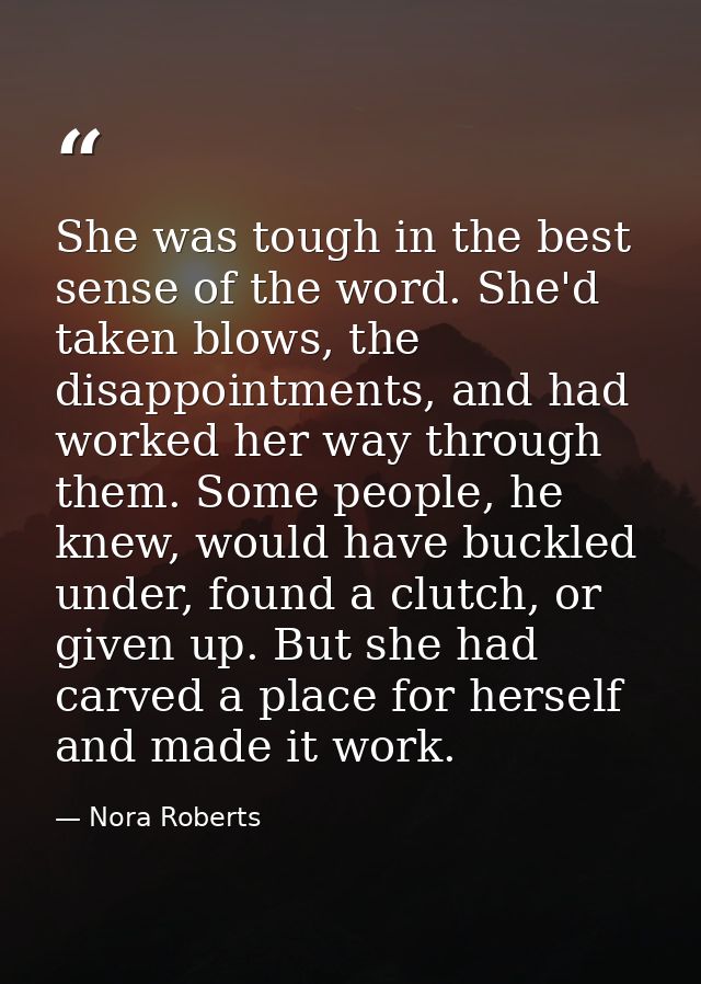She was tough in the best sense of the word. She'd taken blows, the disappointments, and had worked her way through them — Nora Roberts