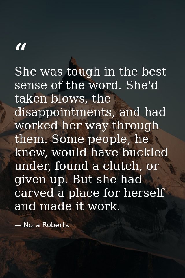 She was tough in the best sense of the word. She'd taken blows, the disappointments, and had worked her way through them — Nora Roberts