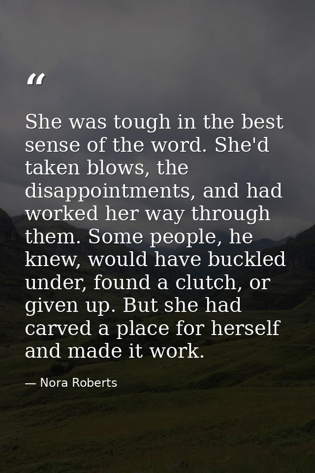 She was tough in the best sense of the word. She'd taken blows, the disappointments, and had worked her way through them — Nora Roberts