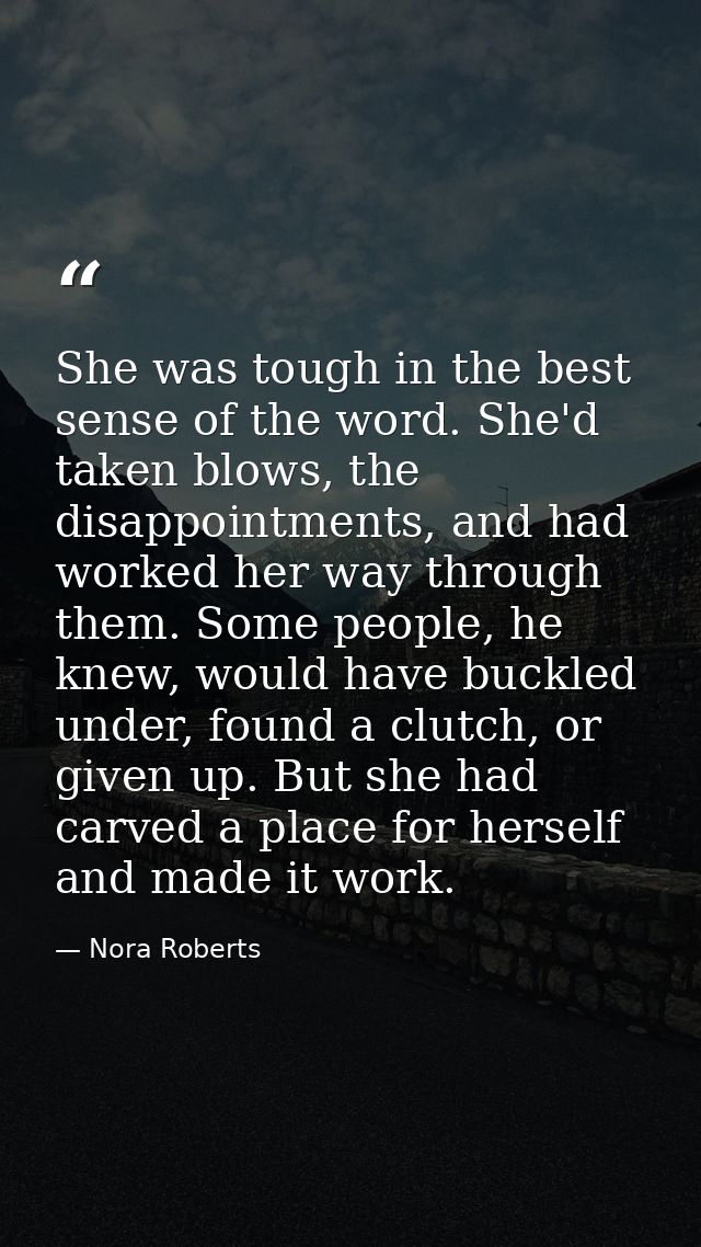 She was tough in the best sense of the word. She'd taken blows, the disappointments, and had worked her way through them — Nora Roberts