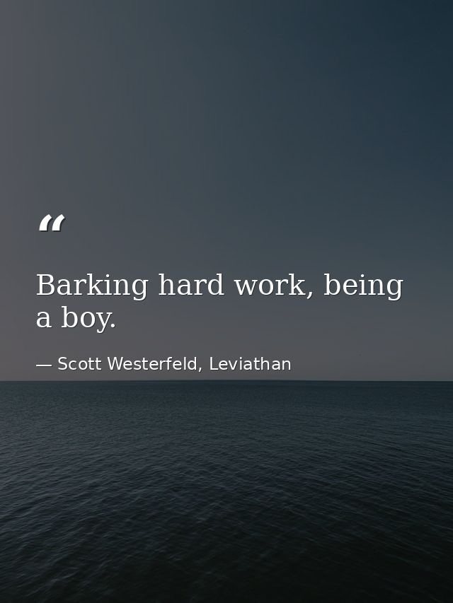 Barking hard work, being a boy. — Scott Westerfeld, Leviathan