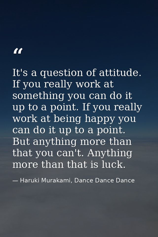 It's a question of attitude. If you really work at something you can do it up to a point. If you really work at being ha — Haruki Murakami, Dance Dance Dance
