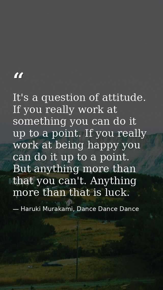 It's a question of attitude. If you really work at something you can do it up to a point. If you really work at being ha — Haruki Murakami, Dance Dance Dance