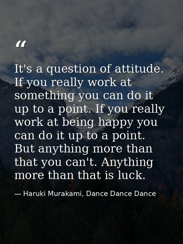 It's a question of attitude. If you really work at something you can do it up to a point. If you really work at being ha — Haruki Murakami, Dance Dance Dance