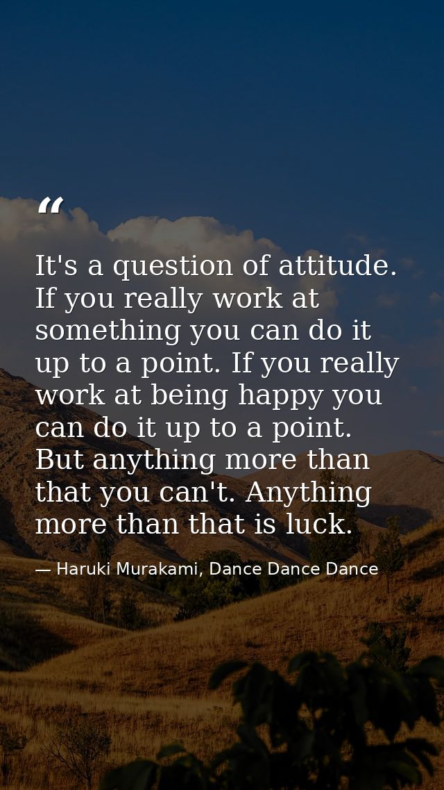 It's a question of attitude. If you really work at something you can do it up to a point. If you really work at being ha — Haruki Murakami, Dance Dance Dance