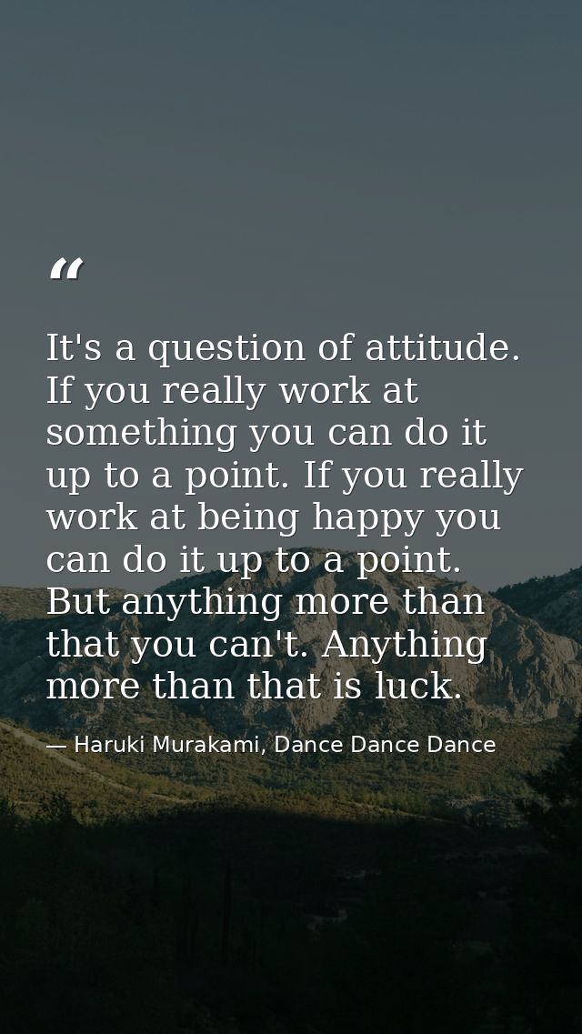 It's a question of attitude. If you really work at something you can do it up to a point. If you really work at being ha — Haruki Murakami, Dance Dance Dance