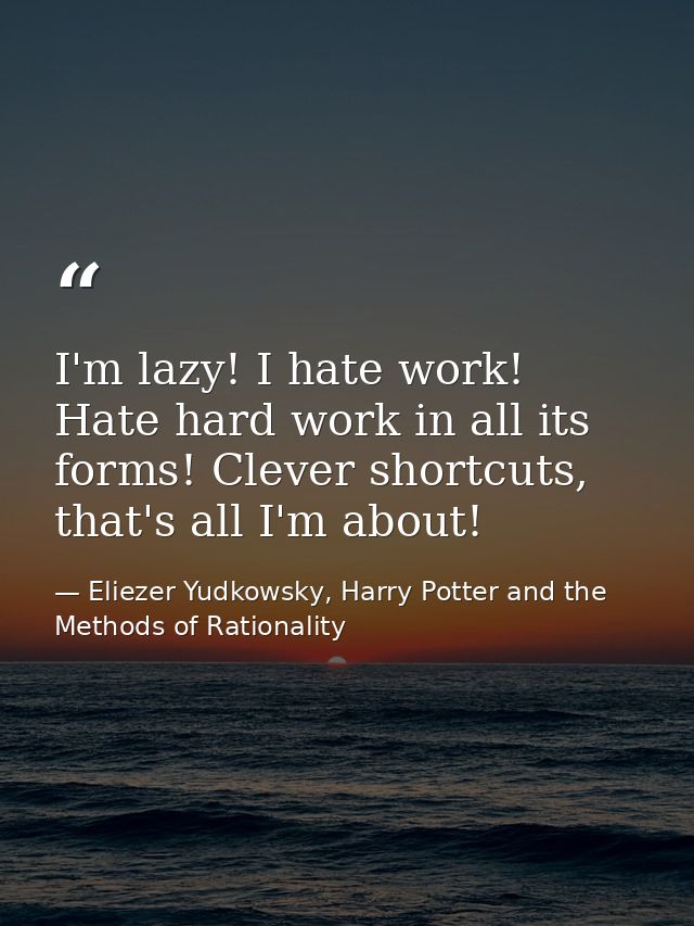 I'm lazy! I hate work! Hate hard work in all its forms! Clever shortcuts, that's all I'm about! — Eliezer Yudkowsky, Harry Potter and the Methods of Rationality