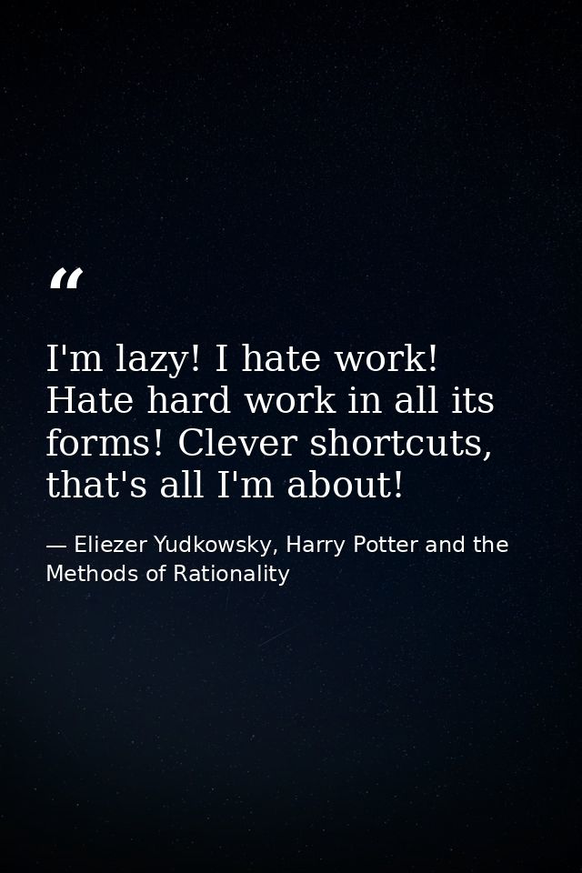 I'm lazy! I hate work! Hate hard work in all its forms! Clever shortcuts, that's all I'm about! — Eliezer Yudkowsky, Harry Potter and the Methods of Rationality