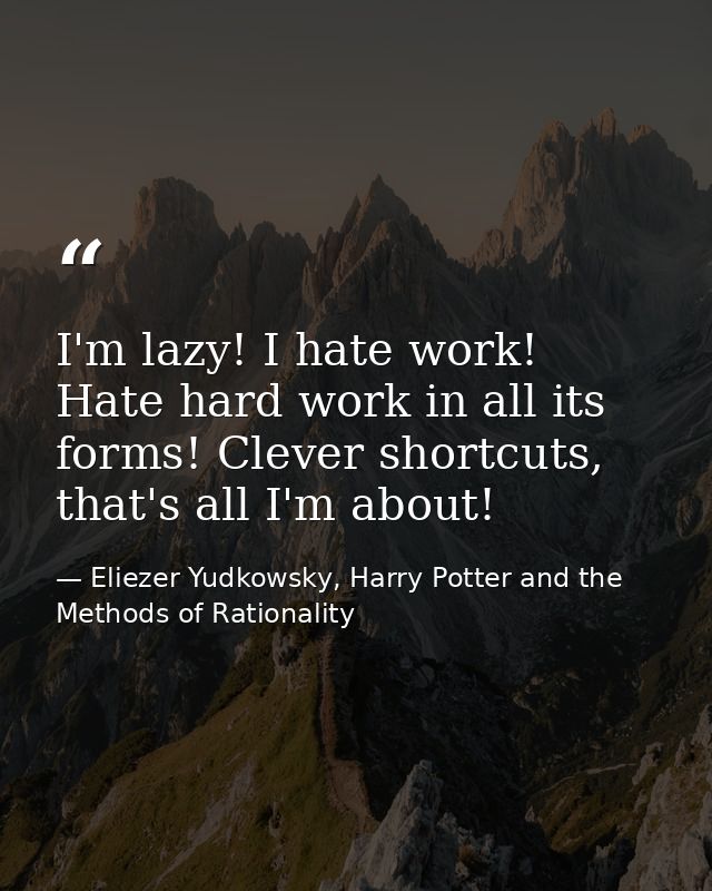 I'm lazy! I hate work! Hate hard work in all its forms! Clever shortcuts, that's all I'm about! — Eliezer Yudkowsky, Harry Potter and the Methods of Rationality