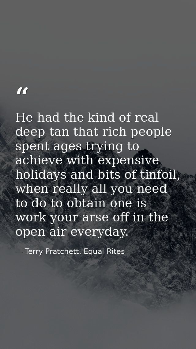 He had the kind of real deep tan that rich people spent ages trying to achieve with expensive holidays and bits of tinfo — Terry Pratchett, Equal Rites