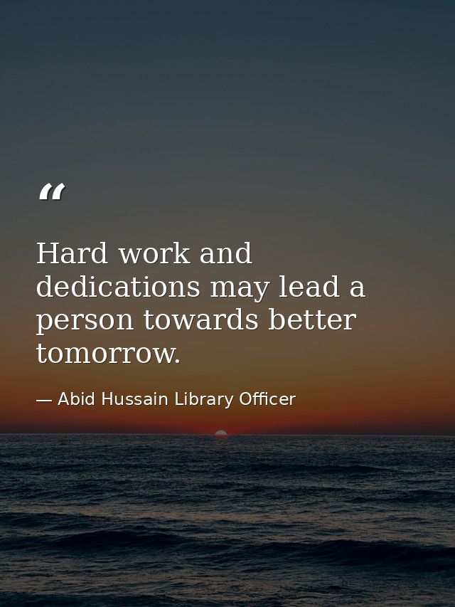 Hard work and dedications may lead a person towards better tomorrow. — Abid Hussain Library Officer