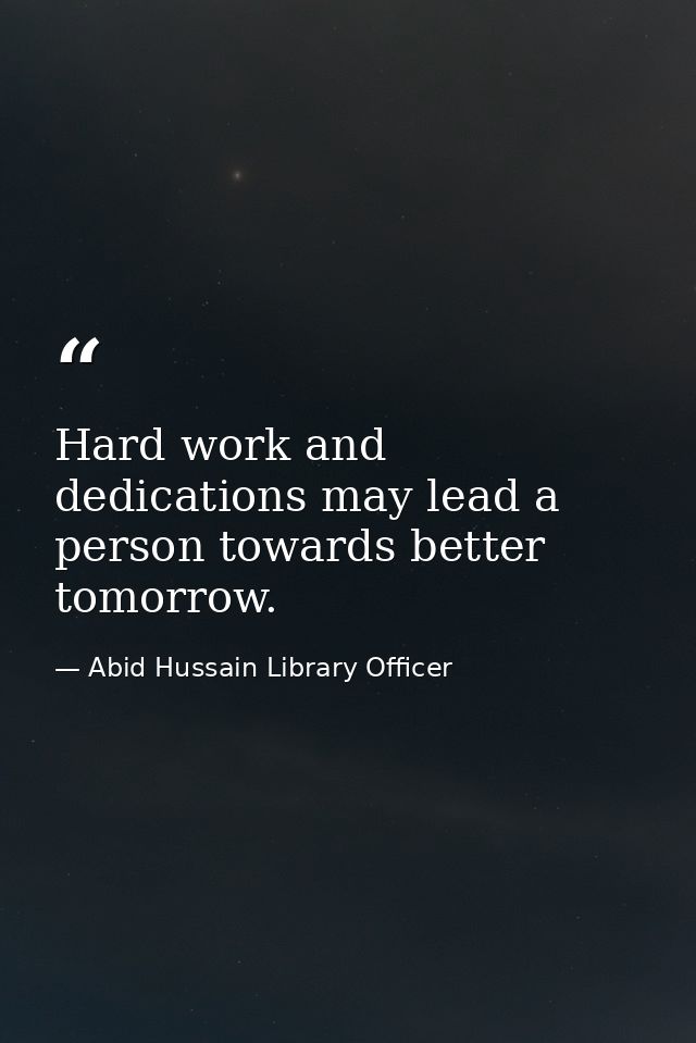 Hard work and dedications may lead a person towards better tomorrow. — Abid Hussain Library Officer