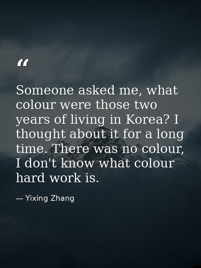 Someone asked me, what colour were those two years of living in Korea? I thought about it for a long time. There was no  — Yixing Zhang