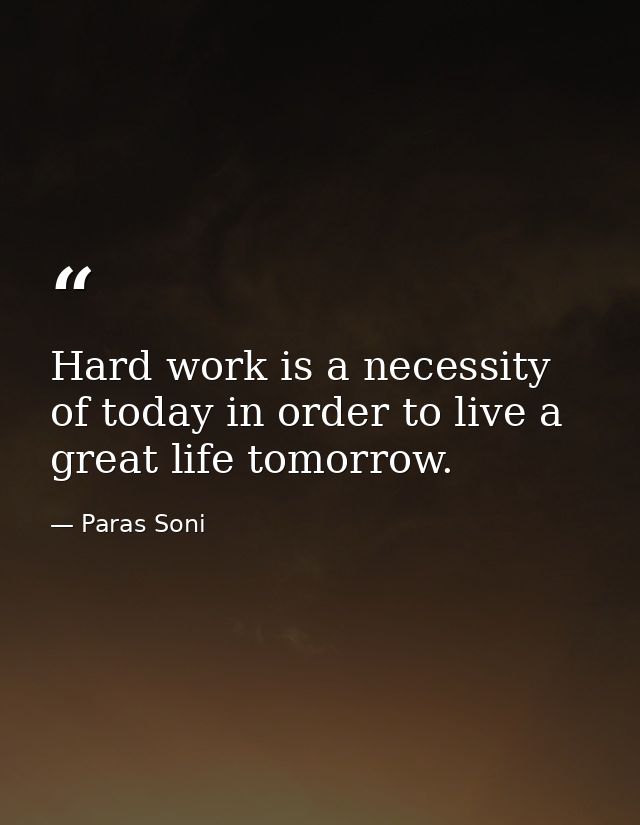 Hard work is a necessity of today in order to live a great life tomorrow. — Paras Soni