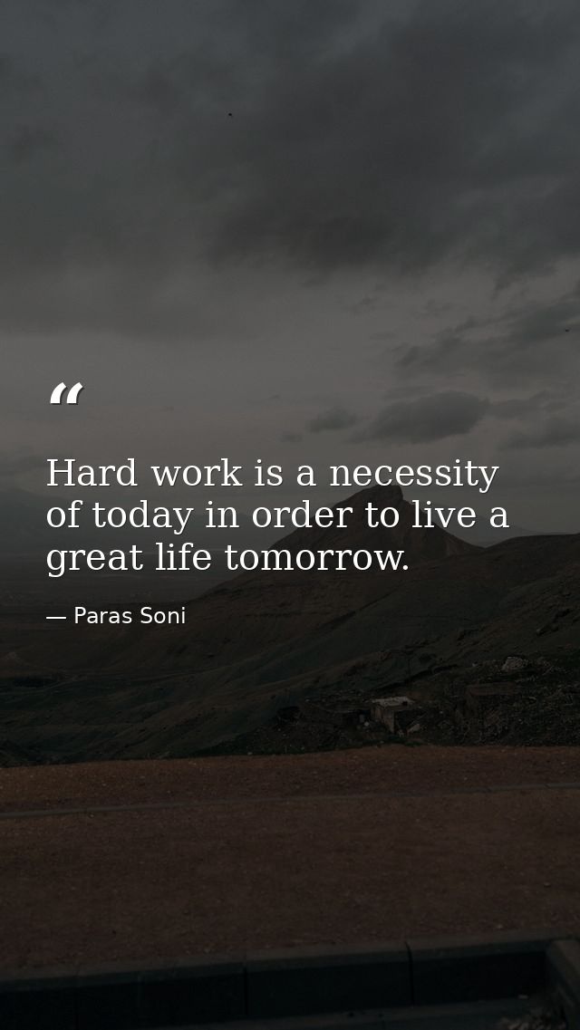 Hard work is a necessity of today in order to live a great life tomorrow. — Paras Soni