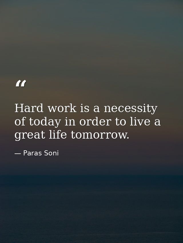 Hard work is a necessity of today in order to live a great life tomorrow. — Paras Soni