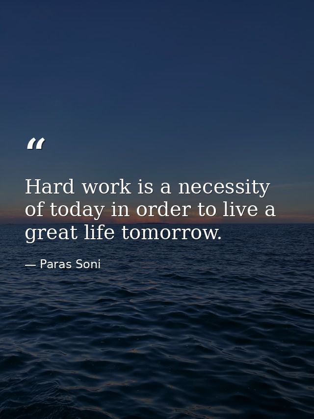 Hard work is a necessity of today in order to live a great life tomorrow. — Paras Soni