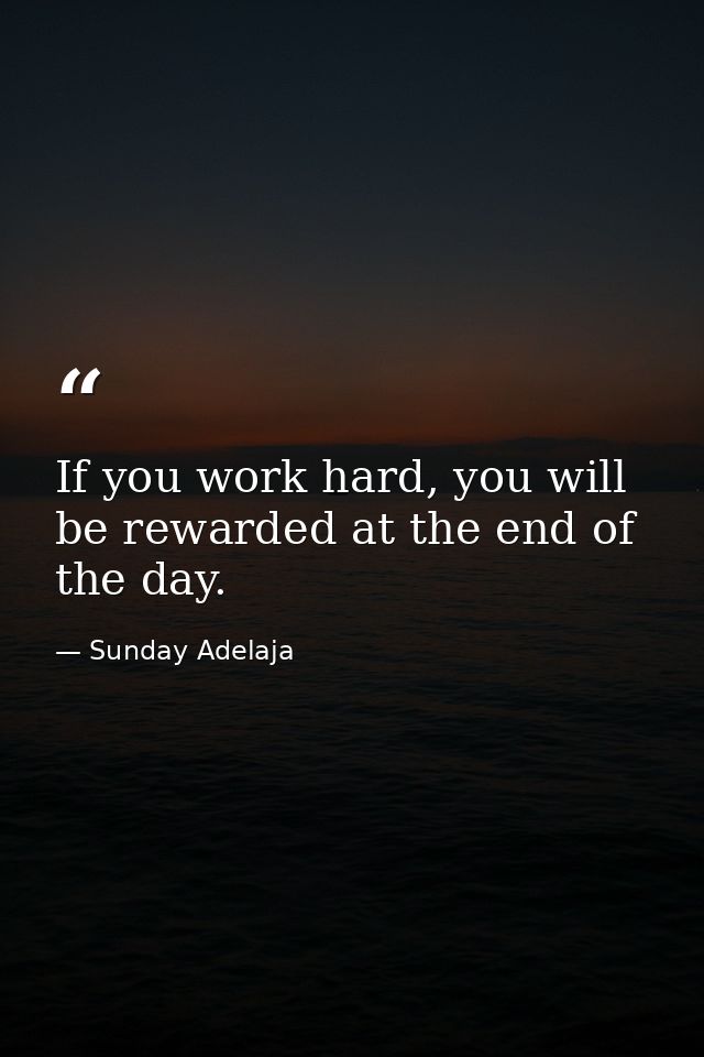 If you work hard, you will be rewarded at the end of the day. — Sunday Adelaja
