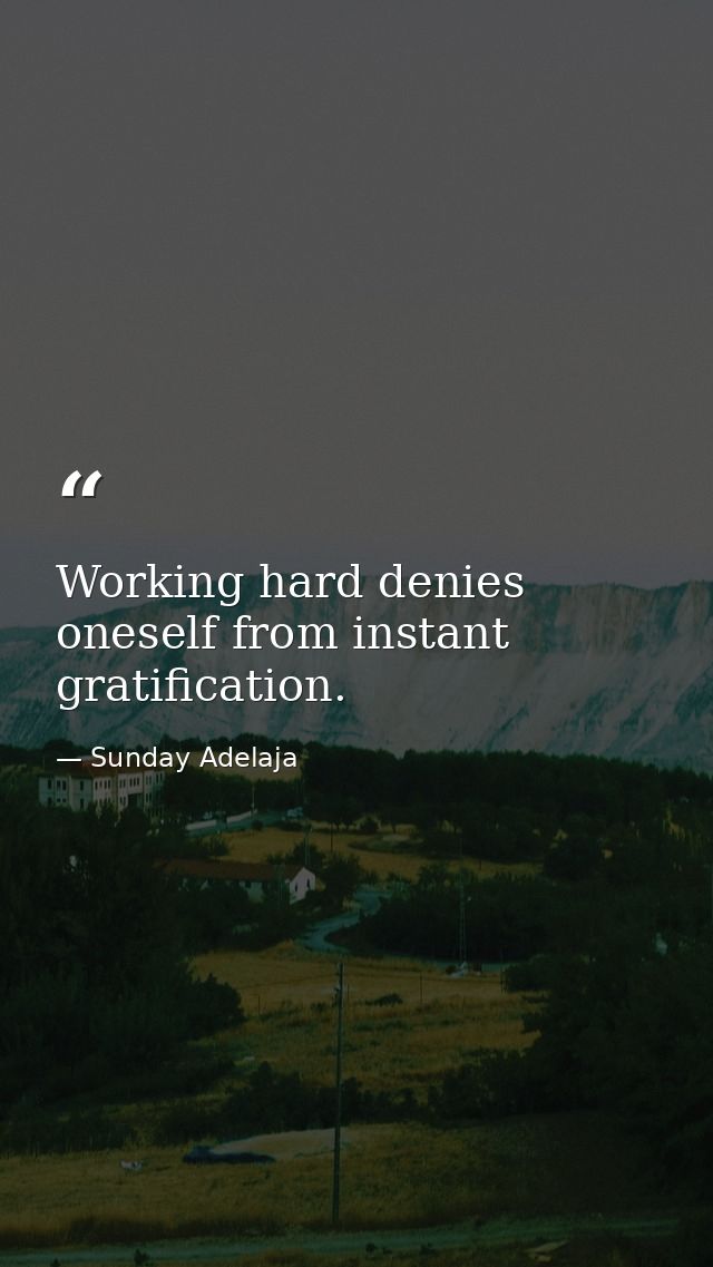 Working hard denies oneself from instant gratification. — Sunday Adelaja