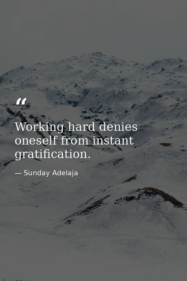 Working hard denies oneself from instant gratification. — Sunday Adelaja