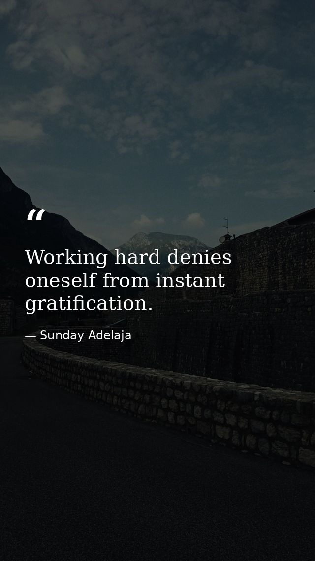 Working hard denies oneself from instant gratification. — Sunday Adelaja