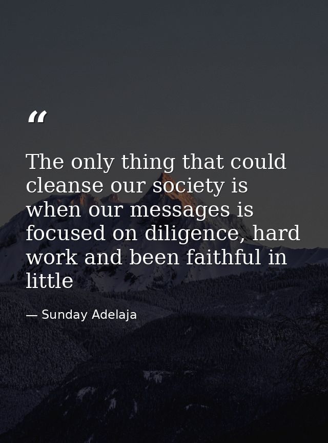 The only thing that could cleanse our society is when our messages is focused on diligence, hard work and been faithful  — Sunday Adelaja