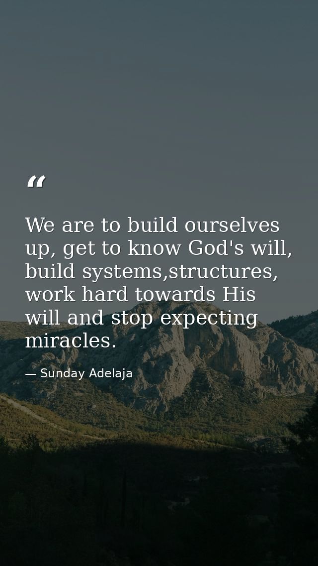 We are to build ourselves up, get to know God's will, build systems,structures, work hard towards His will and stop expe — Sunday Adelaja