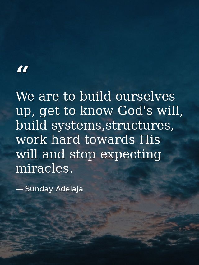 We are to build ourselves up, get to know God's will, build systems,structures, work hard towards His will and stop expe — Sunday Adelaja