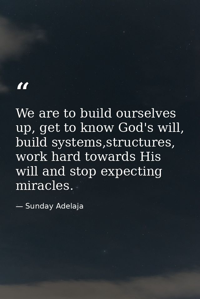 We are to build ourselves up, get to know God's will, build systems,structures, work hard towards His will and stop expe — Sunday Adelaja