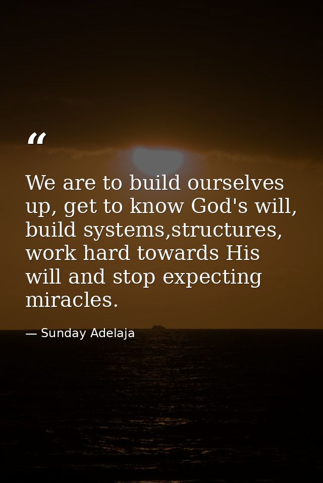 We are to build ourselves up, get to know God's will, build systems,structures, work hard towards His will and stop expe — Sunday Adelaja