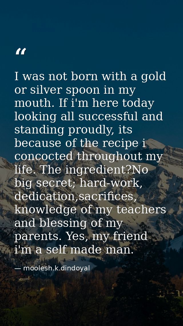 I was not born with a gold or silver spoon in my mouth. If i'm here today looking all successful and standing proudly, i — moolesh.k.dindoyal