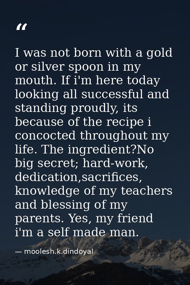 I was not born with a gold or silver spoon in my mouth. If i'm here today looking all successful and standing proudly, i — moolesh.k.dindoyal
