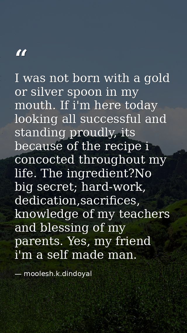 I was not born with a gold or silver spoon in my mouth. If i'm here today looking all successful and standing proudly, i — moolesh.k.dindoyal