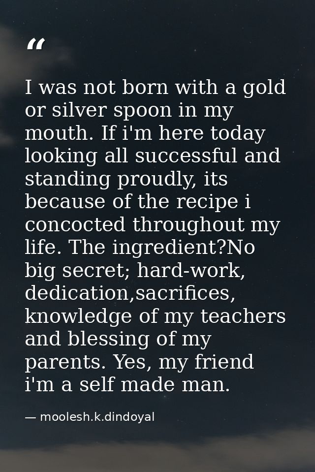 I was not born with a gold or silver spoon in my mouth. If i'm here today looking all successful and standing proudly, i — moolesh.k.dindoyal
