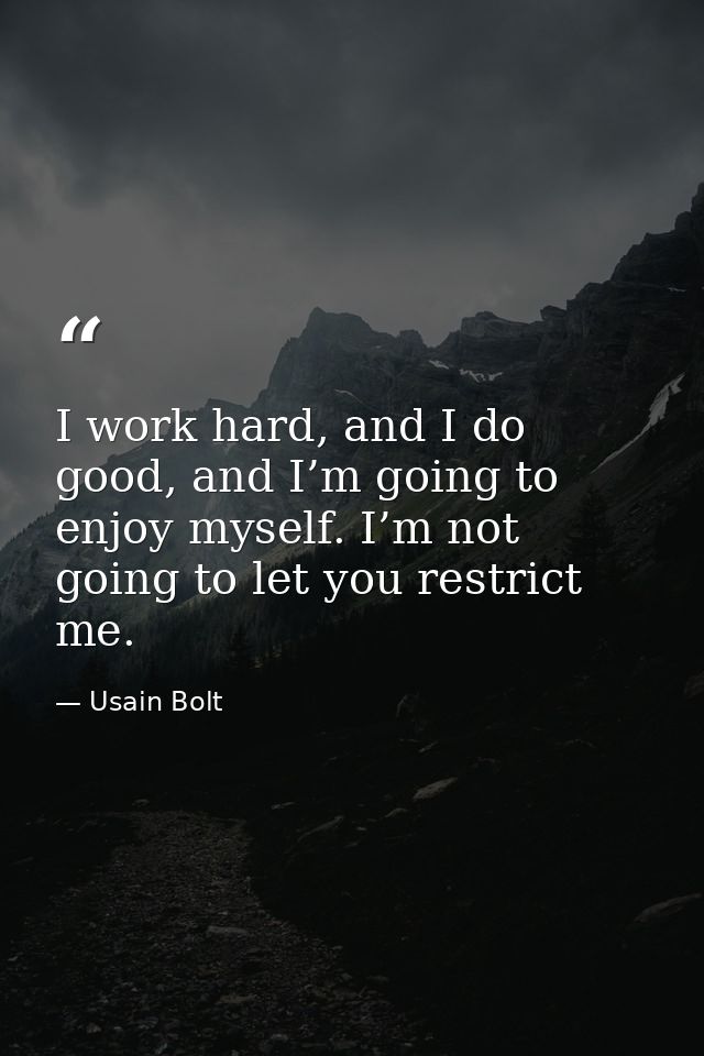 I work hard, and I do good, and I’m going to enjoy myself. I’m not going to let you restrict me. — Usain Bolt