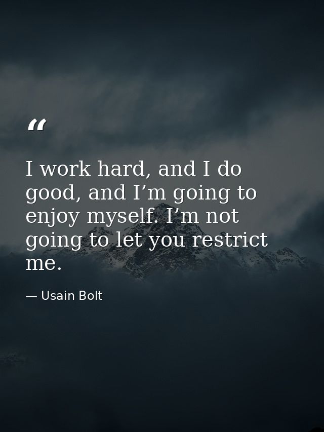 I work hard, and I do good, and I’m going to enjoy myself. I’m not going to let you restrict me. — Usain Bolt