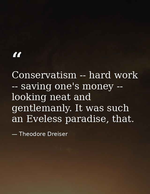 Conservatism -- hard work -- saving one's money -- looking neat and gentlemanly. It was such an Eveless paradise, that. — Theodore Dreiser
